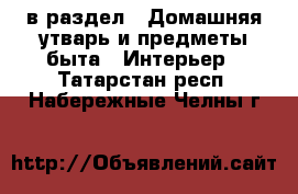  в раздел : Домашняя утварь и предметы быта » Интерьер . Татарстан респ.,Набережные Челны г.